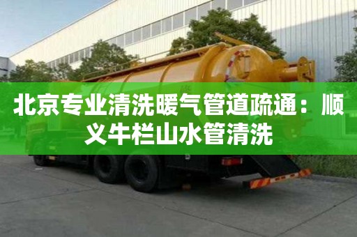 北京專業(yè)清洗暖氣管道疏通：順義牛欄山水管清洗