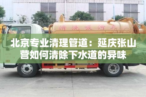 北京專業(yè)清理管道：延慶張山營(yíng)如何清除下水道的異味