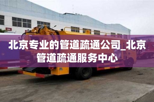 北京專業(yè)的管道疏通公司_北京管道疏通服務(wù)中心