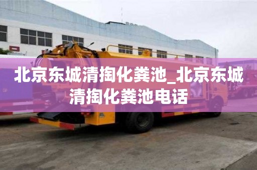 北京東城清掏化糞池_北京東城清掏化糞池電話
