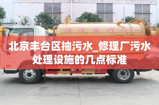 北京豐臺區抽污水_修理廠污水處理設施的幾點標準
