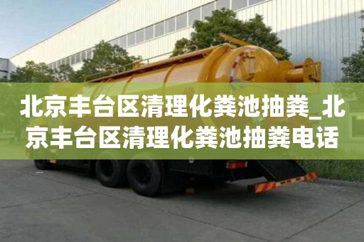 北京豐臺區(qū)清理化糞池抽糞_北京豐臺區(qū)清理化糞池抽糞電話