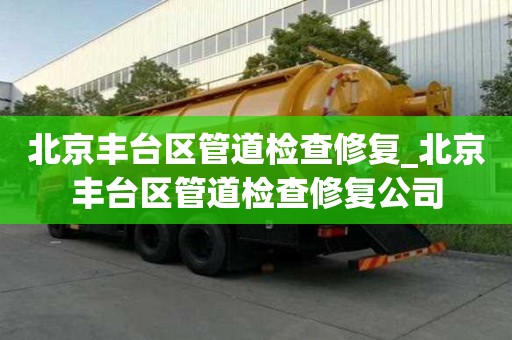 北京豐臺區管道檢查修復_北京豐臺區管道檢查修復公司