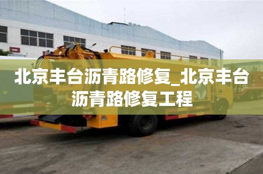 北京豐臺瀝青路修復_北京豐臺瀝青路修復工程