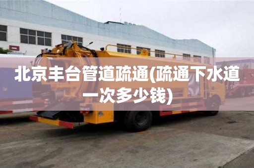 北京豐臺管道疏通(疏通下水道一次多少錢)