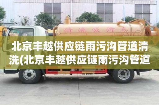北京豐越供應鏈雨污溝管道清洗(北京豐越供應鏈雨污溝管道清洗哪家口碑)