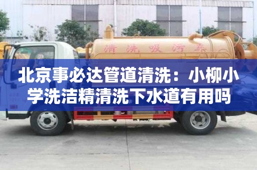 北京事必達(dá)管道清洗：小柳小學(xué)洗潔精清洗下水道有用嗎