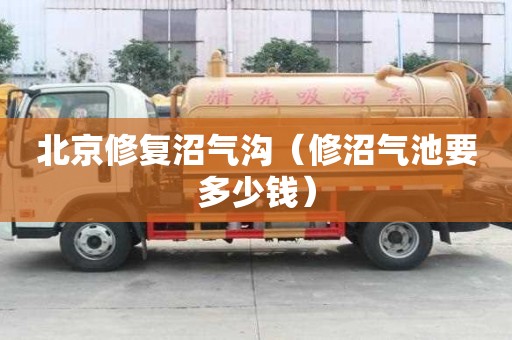 北京修復沼氣溝（修沼氣池要多少錢）