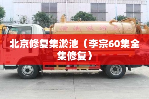 北京修復集淤池（李宗60集全集修復）