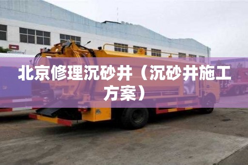 北京修理沉砂井（沉砂井施工方案）