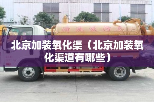 北京加裝氧化渠（北京加裝氧化渠道有哪些）