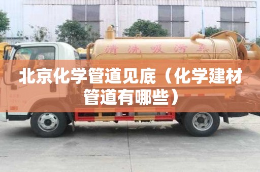 北京化學(xué)管道見底（化學(xué)建材管道有哪些）