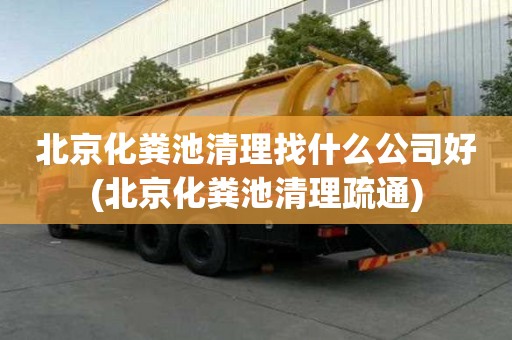 北京化糞池清理找什么公司好(北京化糞池清理疏通)