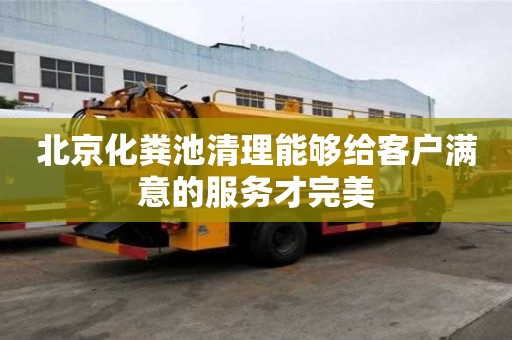 北京化糞池清理能夠給客戶滿意的服務才完美
