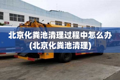 北京化糞池清理過程中怎么辦(北京化糞池清理)