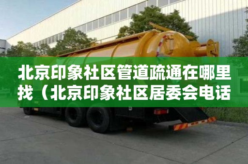北京印象社區管道疏通在哪里找（北京印象社區居委會電話）