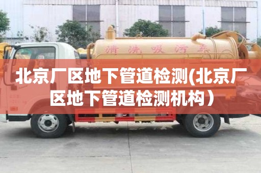 北京廠區(qū)地下管道檢測(北京廠區(qū)地下管道檢測機構(gòu)）