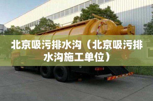 北京吸污排水溝（北京吸污排水溝施工單位）