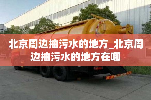 北京周邊抽污水的地方_北京周邊抽污水的地方在哪