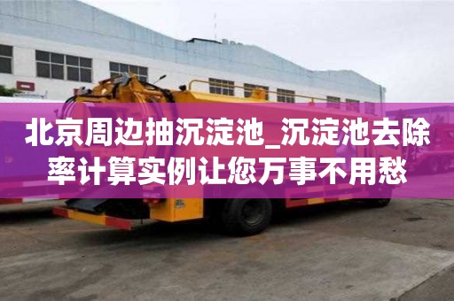 北京周邊抽沉淀池_沉淀池去除率計(jì)算實(shí)例讓您萬事不用愁