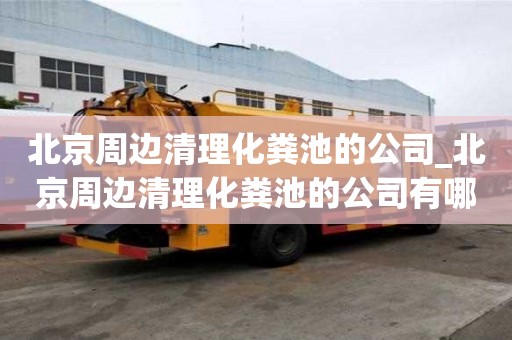 北京周邊清理化糞池的公司_北京周邊清理化糞池的公司有哪些