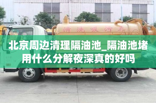 北京周邊清理隔油池_隔油池堵用什么分解夜深真的好嗎