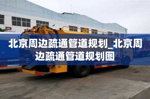 北京周邊疏通管道規劃_北京周邊疏通管道規劃圖
