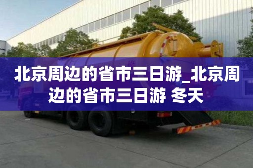 北京周邊的省市三日游_北京周邊的省市三日游 冬天