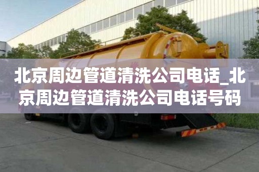 北京周邊管道清洗公司電話_北京周邊管道清洗公司電話號(hào)碼