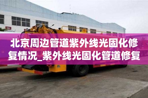 北京周邊管道紫外線光固化修復情況_紫外線光固化管道修復價格