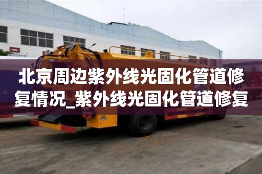 北京周邊紫外線光固化管道修復情況_紫外線光固化管道修復價格