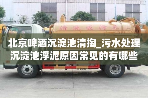 北京啤酒沉淀池清掏_污水處理沉淀池浮泥原因常見的有哪些