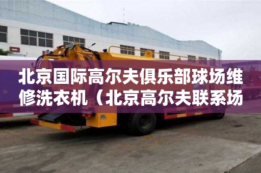 北京國際高爾夫俱樂部球場維修洗衣機（北京高爾夫聯系場）
