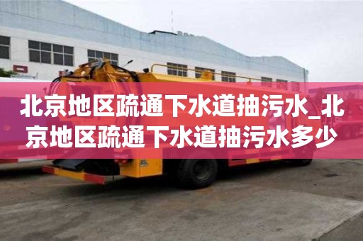 北京地區(qū)疏通下水道抽污水_北京地區(qū)疏通下水道抽污水多少錢