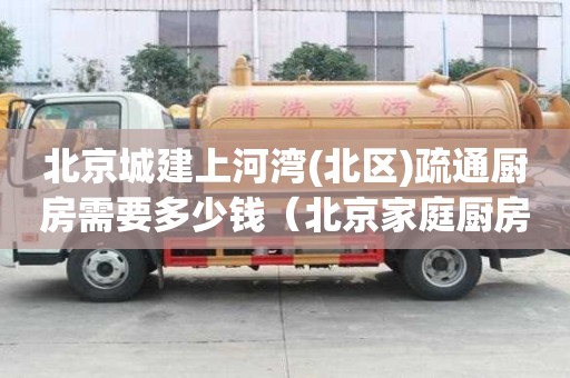 北京城建上河灣(北區(qū))疏通廚房需要多少錢（北京家庭廚房下水管道疏通）