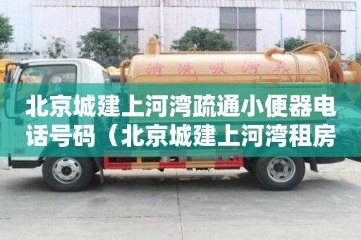北京城建上河灣疏通小便器電話號碼（北京城建上河灣租房）