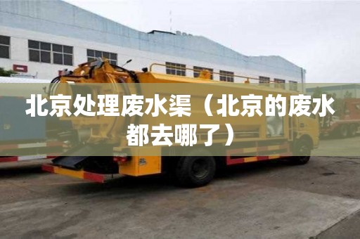 北京處理廢水渠（北京的廢水都去哪了）