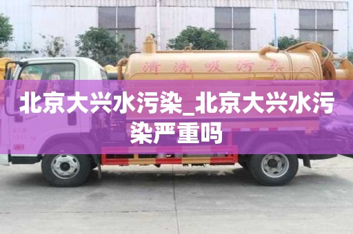 北京大興水污染_北京大興水污染嚴重嗎