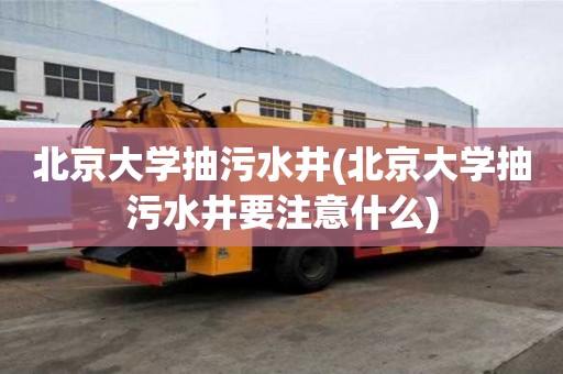 北京大學(xué)抽污水井(北京大學(xué)抽污水井要注意什么)