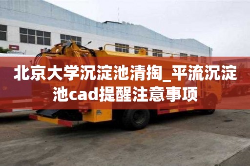 北京大學沉淀池清掏_平流沉淀池cad提醒注意事項