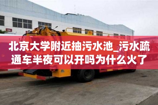 北京大學附近抽污水池_污水疏通車半夜可以開嗎為什么火了起來
