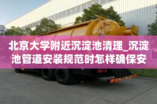 北京大學附近沉淀池清理_沉淀池管道安裝規范時怎樣確保安全