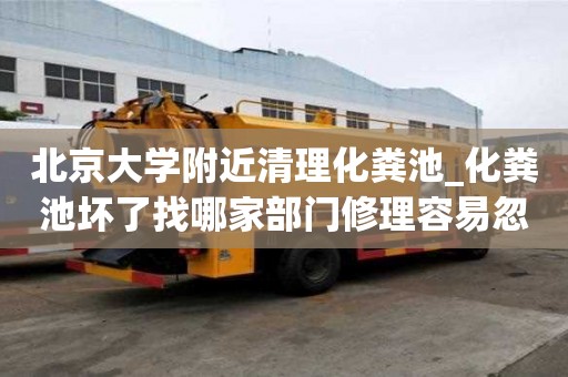 北京大學附近清理化糞池_化糞池壞了找哪家部門修理容易忽略哪些事