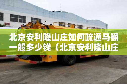 北京安利隆山莊如何疏通馬桶一般多少錢（北京安利隆山莊價格）