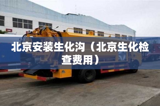 北京安裝生化溝（北京生化檢查費用）