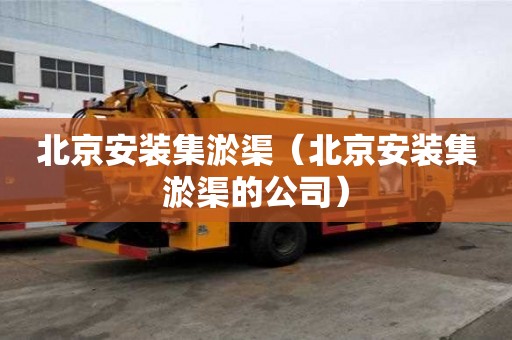 北京安裝集淤渠（北京安裝集淤渠的公司）