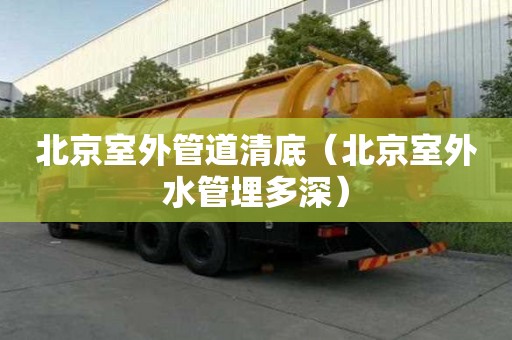 北京室外管道清底（北京室外水管埋多深）