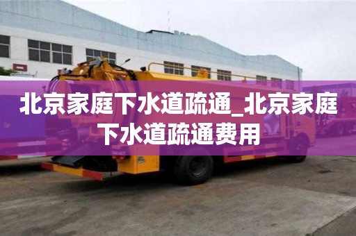 北京家庭下水道疏通_北京家庭下水道疏通費用
