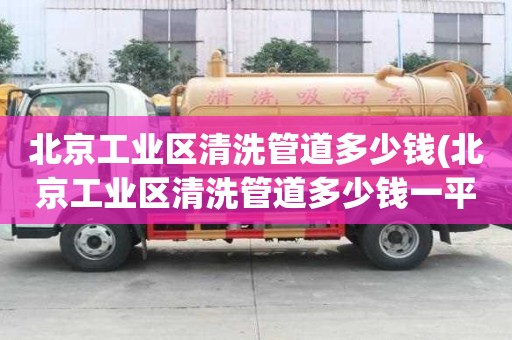 北京工業區清洗管道多少錢(北京工業區清洗管道多少錢一平方）