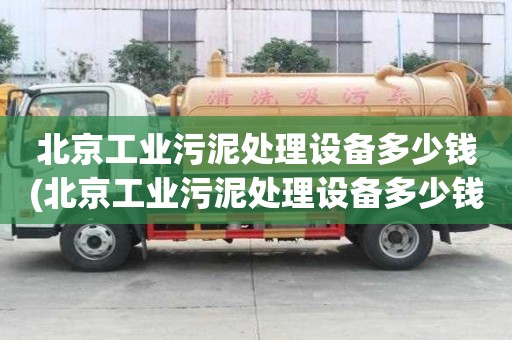 北京工業(yè)污泥處理設(shè)備多少錢(北京工業(yè)污泥處理設(shè)備多少錢一臺(tái)）